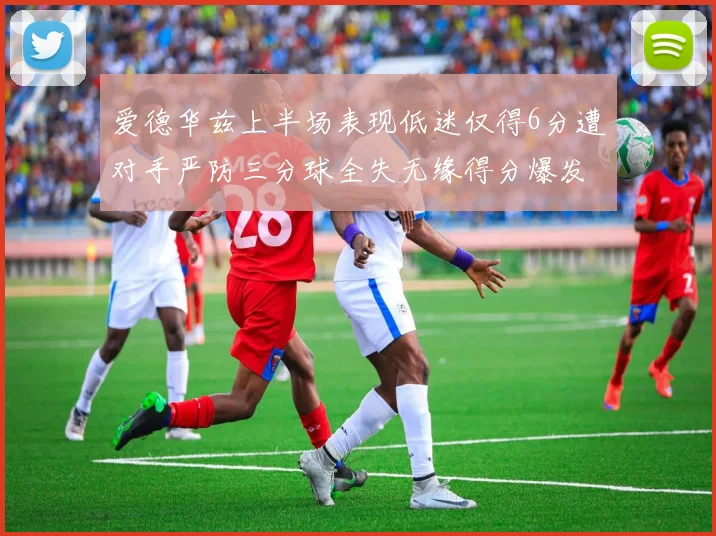 爱德华兹上半场表现低迷仅得6分遭对手严防三分球全失无缘得分爆发