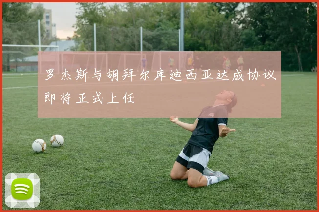 罗杰斯与胡拜尔库迪西亚达成协议即将正式上任