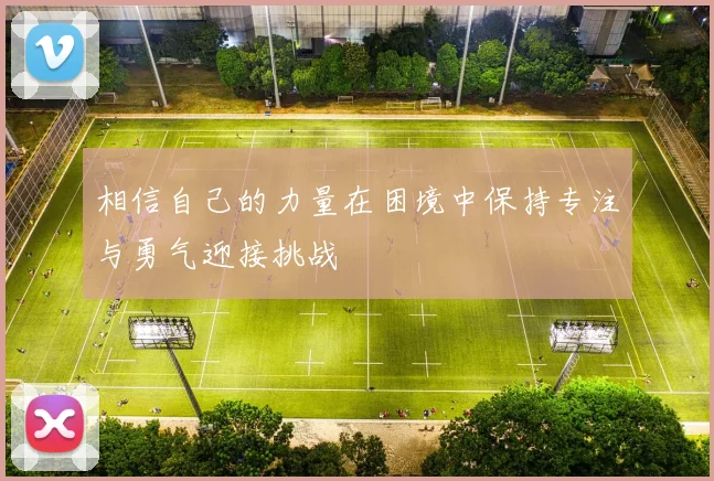 相信自己的力量在困境中保持专注与勇气迎接挑战