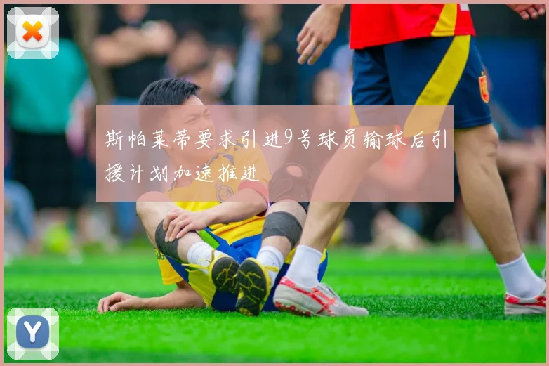 斯帕莱蒂要求引进9号球员输球后引援计划加速推进