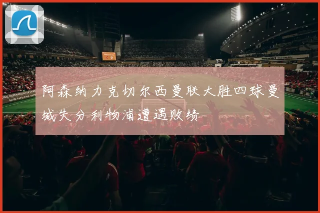 阿森纳力克切尔西曼联大胜四球曼城失分利物浦遭遇败绩