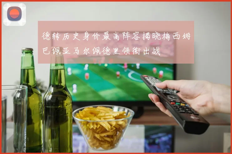 德转历史身价最高阵容揭晓梅西姆巴佩亚马尔佩德里领衔出战