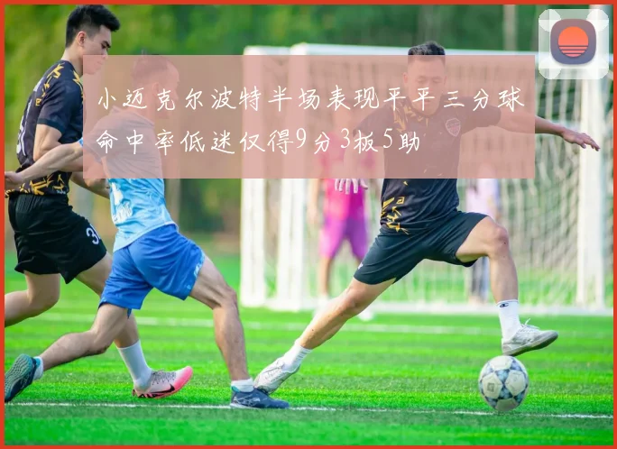 小迈克尔波特半场表现平平三分球命中率低迷仅得9分3板5助
