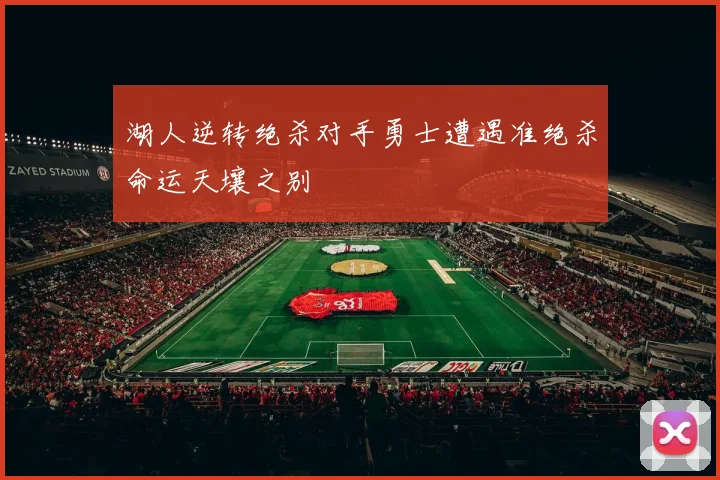 湖人逆转绝杀对手勇士遭遇准绝杀命运天壤之别