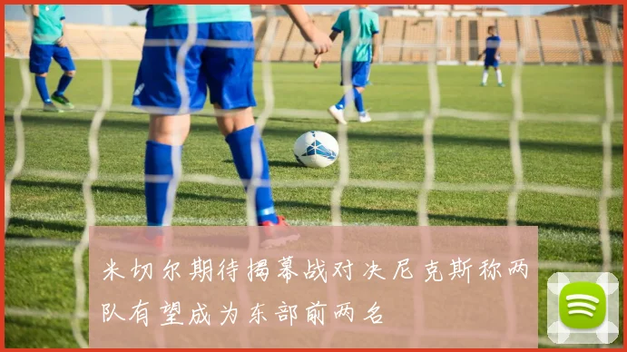 米切尔期待揭幕战对决尼克斯称两队有望成为东部前两名