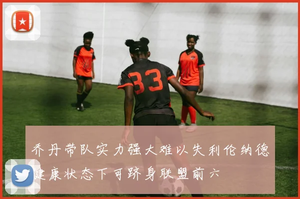 乔丹带队实力强大难以失利伦纳德健康状态下可跻身联盟前六