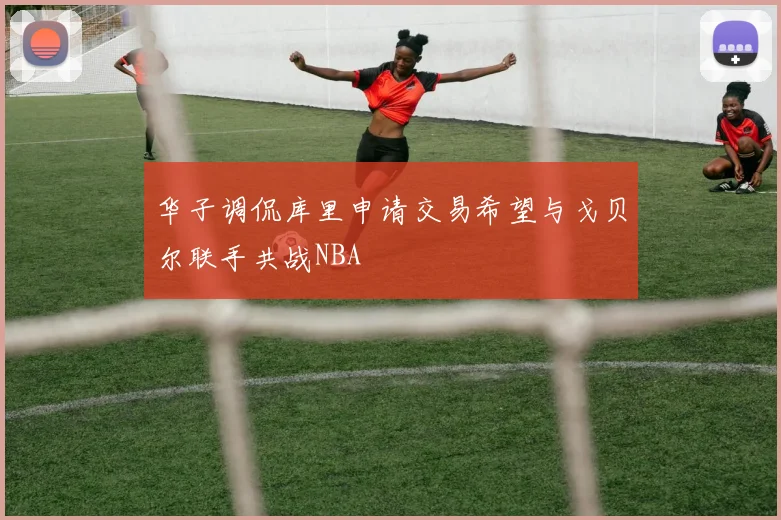 华子调侃库里申请交易希望与戈贝尔联手共战NBA