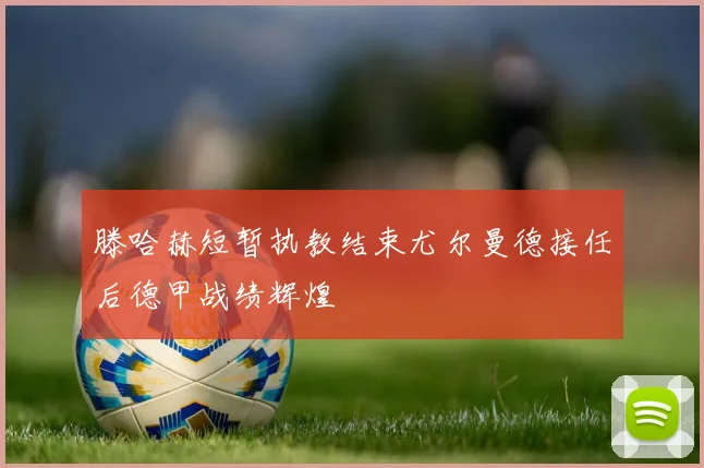 滕哈赫短暂执教结束尤尔曼德接任后德甲战绩辉煌