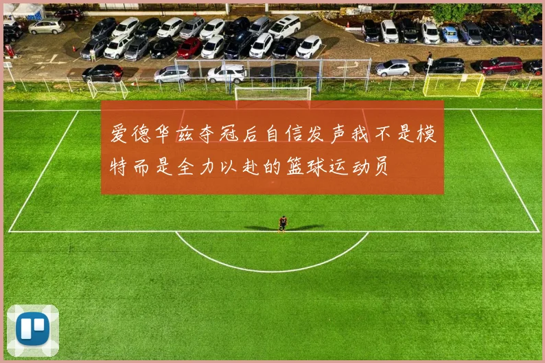 爱德华兹夺冠后自信发声我不是模特而是全力以赴的篮球运动员