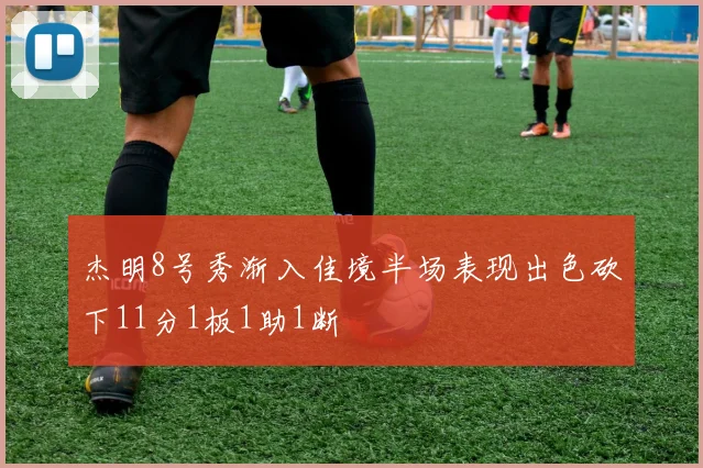 杰明8号秀渐入佳境半场表现出色砍下11分1板1助1断