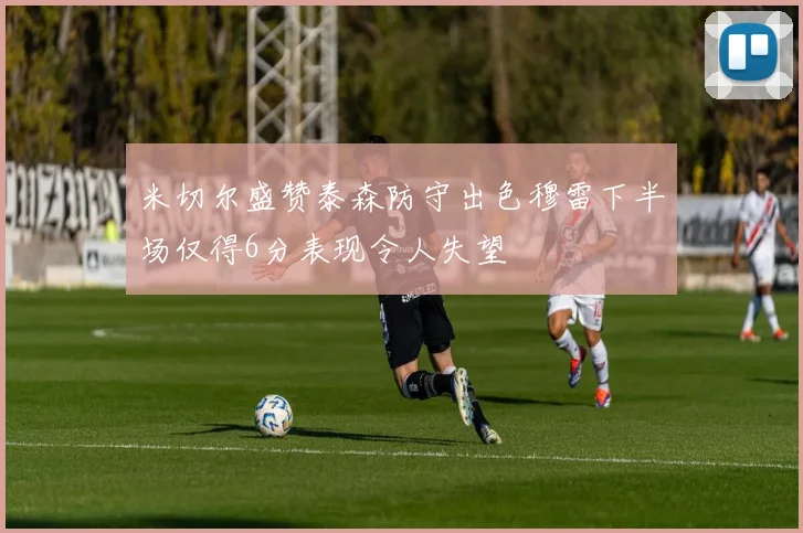 米切尔盛赞泰森防守出色穆雷下半场仅得6分表现令人失望