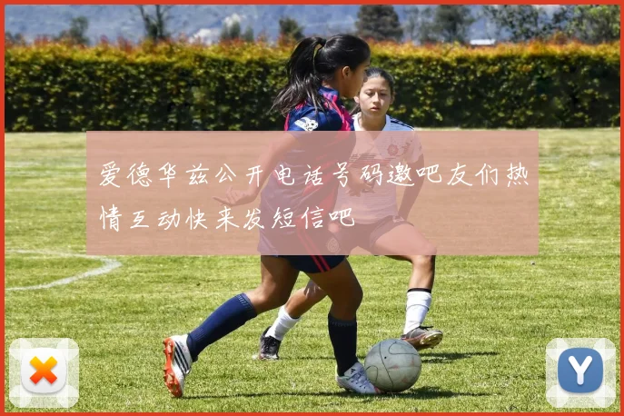 爱德华兹公开电话号码邀吧友们热情互动快来发短信吧