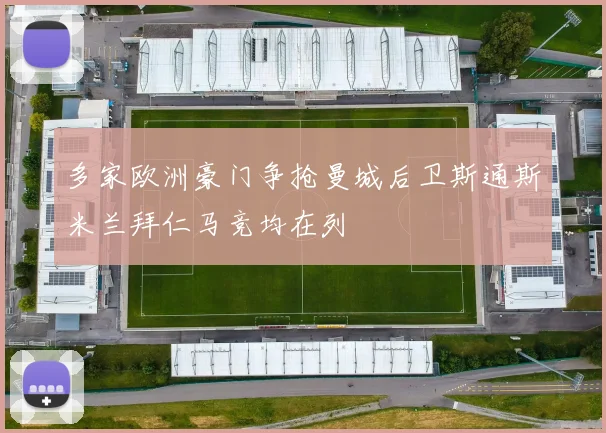 多家欧洲豪门争抢曼城后卫斯通斯米兰拜仁马竞均在列