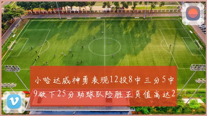 小哈达威神勇表现12投8中三分5中9砍下25分助球队险胜正负值高达27