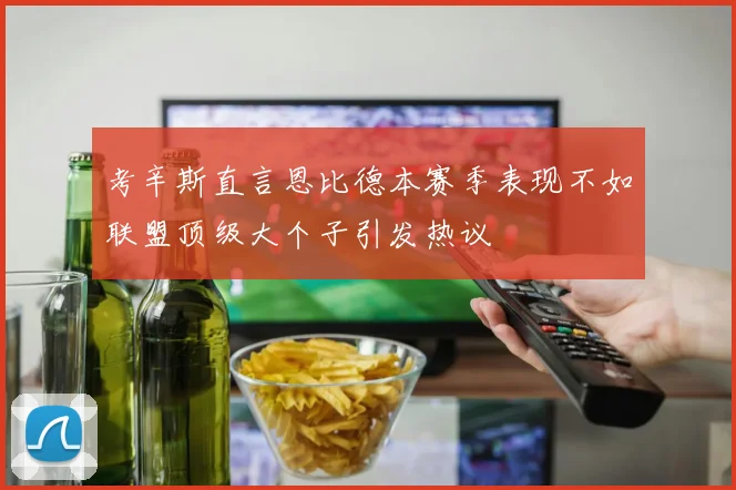 考辛斯直言恩比德本赛季表现不如联盟顶级大个子引发热议
