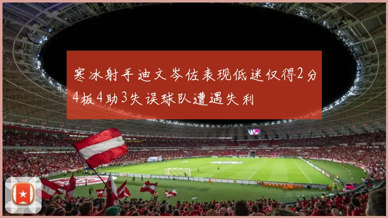 寒冰射手迪文岑佐表现低迷仅得2分4板4助3失误球队遭遇失利