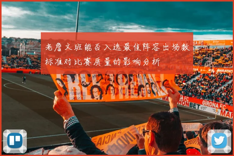 老詹文班能否入选最佳阵容出场数标准对比赛质量的影响分析