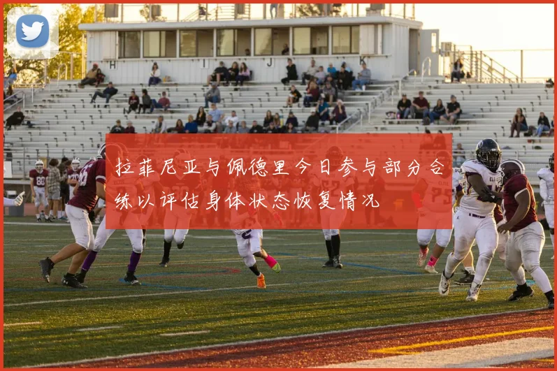 拉菲尼亚与佩德里今日参与部分合练以评估身体状态恢复情况