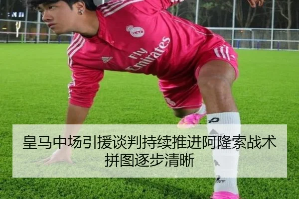 皇马中场引援谈判持续推进阿隆索战术拼图逐步清晰（BAJIESPORTS）