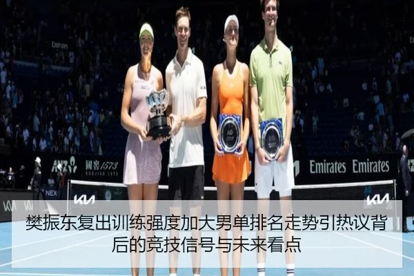 樊振东复出训练强度加大男单排名走势引热议背后的竞技信号与未来看点（BAJIESPORTS）